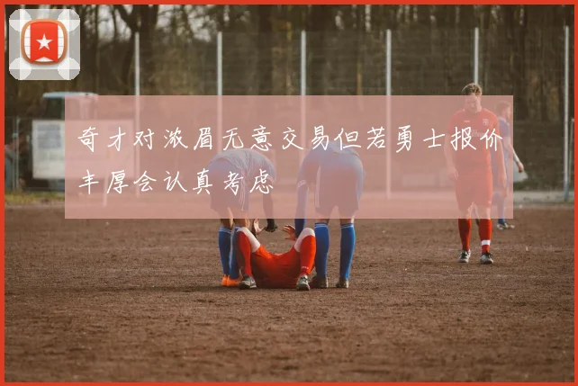 奇才对浓眉无意交易但若勇士报价丰厚会认真考虑