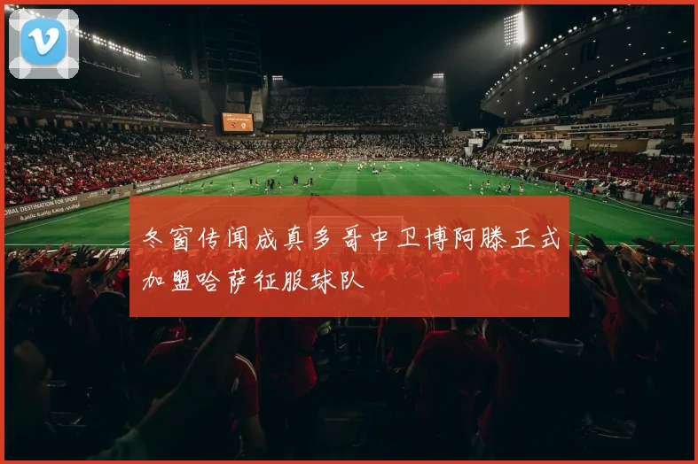 冬窗传闻成真多哥中卫博阿滕正式加盟哈萨征服球队